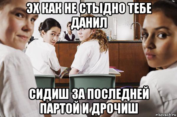 эх как не стыдно тебе данил сидиш за последней партой и дрочиш, Мем В классе все смотрят на тебя