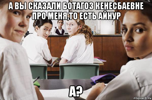 а вы сказали ботагоз кенесбаевне про меня,то есть айнур а?, Мем В классе все смотрят на тебя