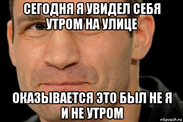 сегодня я увидел себя утром на улице оказывается это был не я и не утром