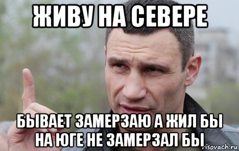 живу на севере бывает замерзаю а жил бы на юге не замерзал бы, Мем Кличко говорит