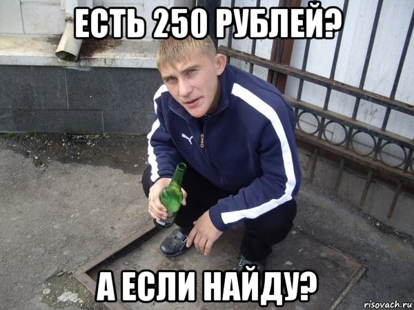 есть 250 рублей? а если найду?