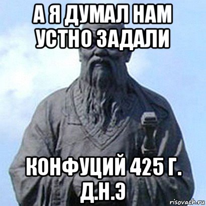 а я думал нам устно задали конфуций 425 г. д.н.э