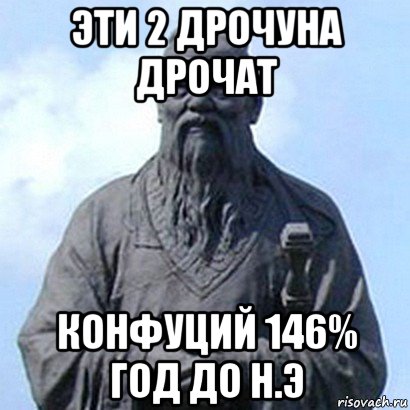 эти 2 дрочуна дрочат конфуций 146% год до н.э