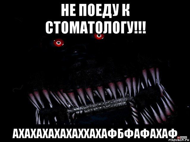 не поеду к стоматологу!!! ахахахахахаххахафбфафахаф, Мем Кошмар фнаф