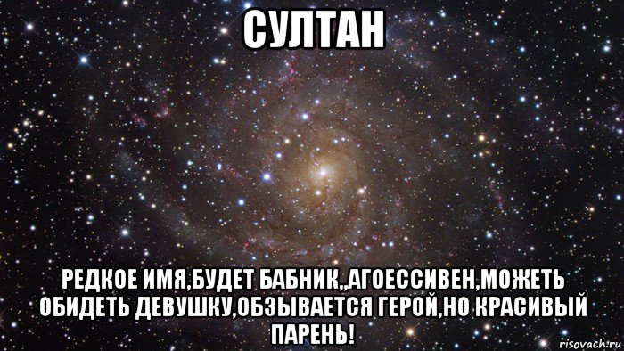 султан редкое имя,будет бабник,,агоессивен,можеть обидеть девушку,обзывается герой,но красивый парень!, Мем  Космос (офигенно)