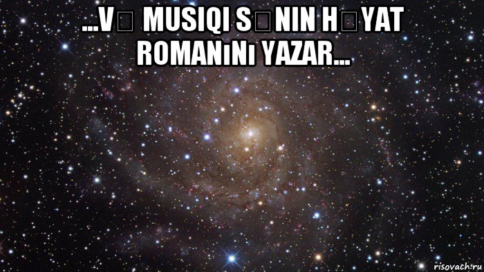 ...və musiqi sənin həyat romanını yazar... , Мем  Космос (офигенно)