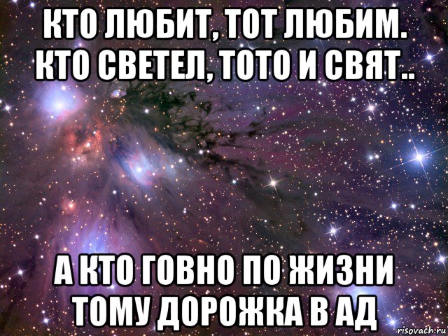 кто любит, тот любим. кто светел, тото и свят.. а кто говно по жизни тому дорожка в ад, Мем Космос