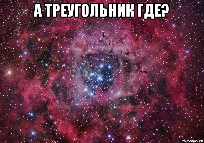 а треугольник где? , Мем Ты просто космос