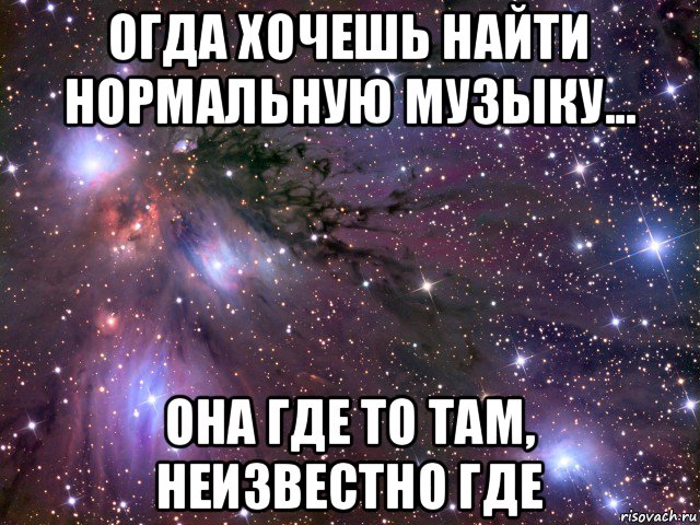 огда хочешь найти нормальную музыку... она где то там, неизвестно где, Мем Космос