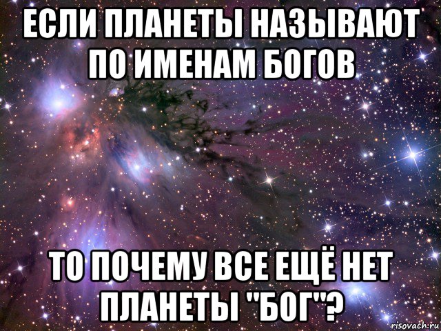 если планеты называют по именам богов то почему все ещё нет планеты "бог"?, Мем Космос