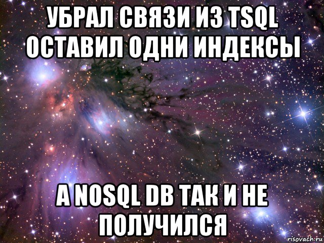 убрал связи из tsql оставил одни индексы а nosql db так и не получился, Мем Космос