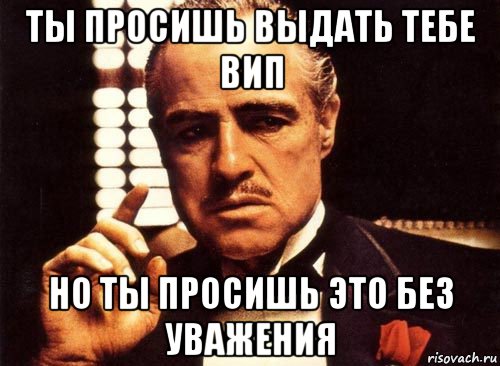 ты просишь выдать тебе вип но ты просишь это без уважения, Мем крестный отец