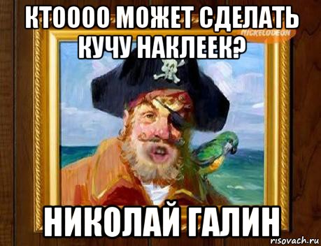 ктоооо может сделать кучу наклеек? николай галин