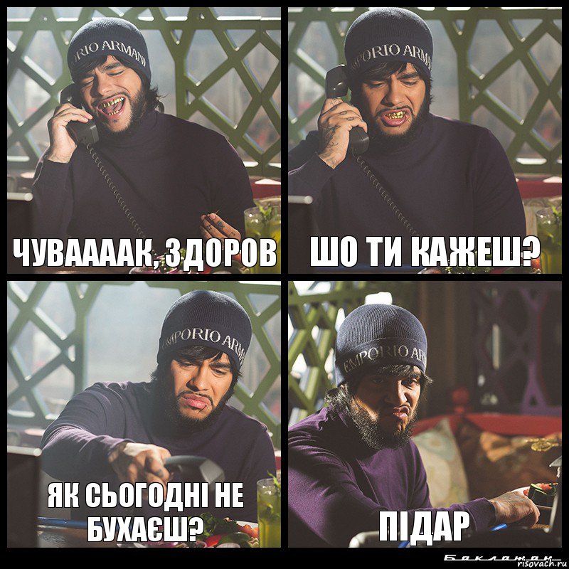 Чуваааак, здоров шо ти кажеш? як сьогодні не бухаєш? підар