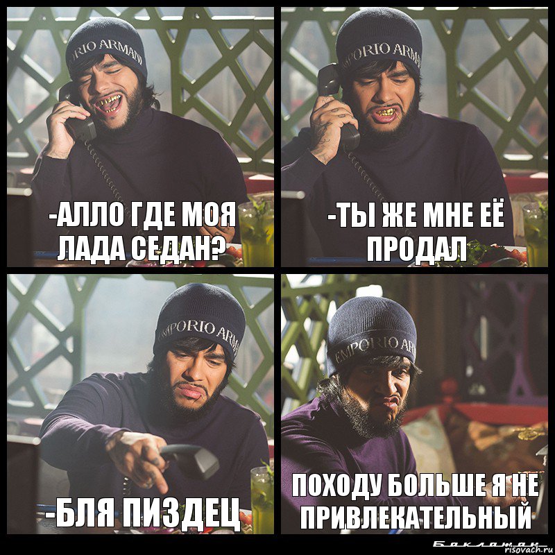 -алло где моя лада седан? -ты же мне её продал -бля пиздец походу больше я не привлекательный