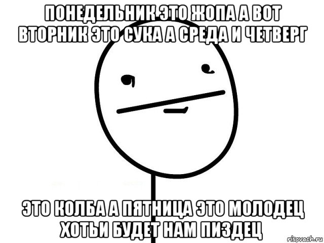 понедельник это жопа а вот вторник это сука а среда и четверг это колба а пятница это молодец хотьи будет нам пиздец, Мем Покерфэйс