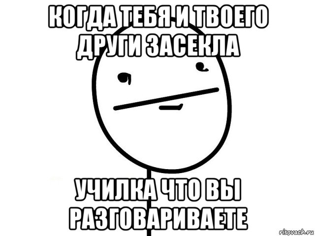 когда тебя и твоего други засекла училка что вы разговариваете, Мем Покерфэйс