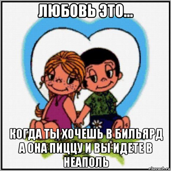 любовь это... когда ты хочешь в бильярд а она пиццу и вы идете в неаполь, Мем Love is