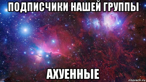 подписчики нашей группы ахуенные