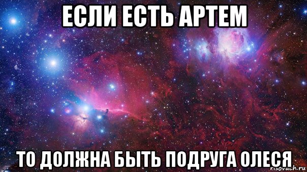 если есть артем то должна быть подруга олеся