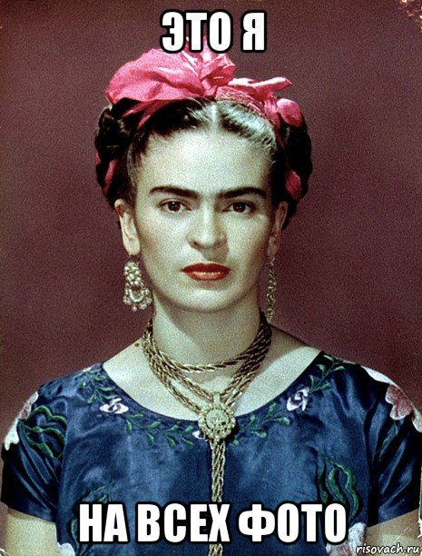 это я на всех фото, Мем Magdalena Carmen Frieda Kahlo Ca