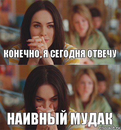 конечно, я сегодня отвечу наивный мудак