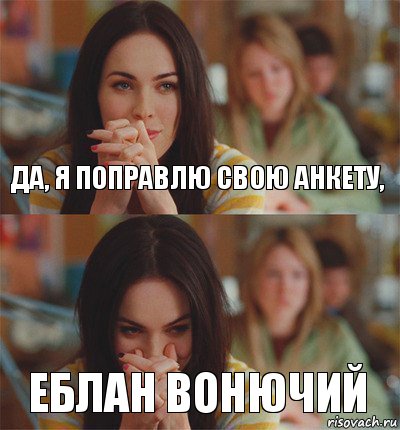 да, я поправлю свою анкету, еблан вонючий