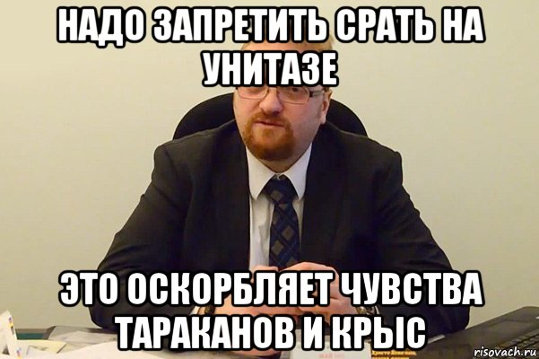 надо запретить срать на унитазе это оскорбляет чувства тараканов и крыс, Мем Милонов