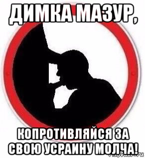 димка мазур, копротивляйся за свою усраину молча!