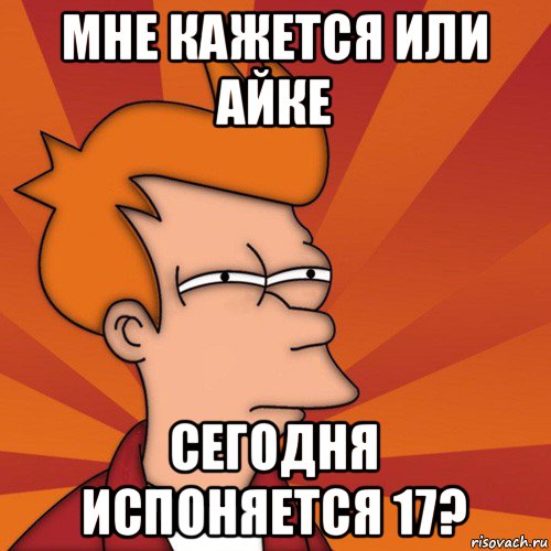 мне кажется или айке сегодня испоняется 17?, Мем Мне кажется или (Фрай Футурама)