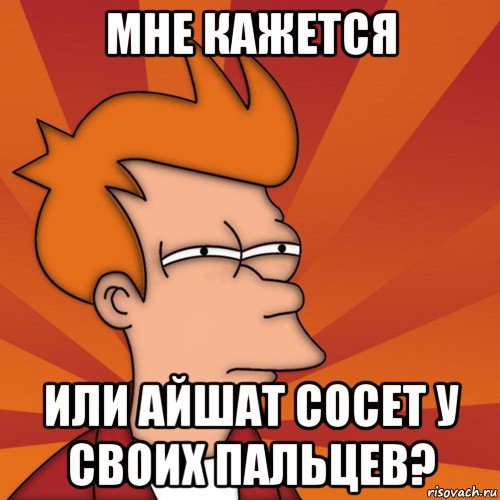 мне кажется или айшат сосет у своих пальцев?, Мем Мне кажется или (Фрай Футурама)