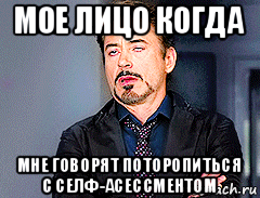 мое лицо когда мне говорят поторопиться с селф-асессментом