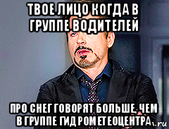 твое лицо когда в группе водителей про снег говорят больше, чем в группе гидрометеоцентра