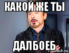 какой же ты далбоеб