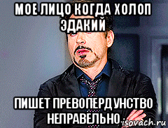мое лицо когда холоп эдакий пишет превопердунство неправельно