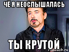 чё я неослышалась ты крутой