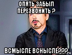 опять забыл перезвонить ? всмысле вснысле???