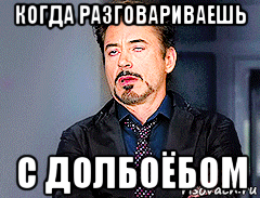когда разговариваешь с долбоёбом