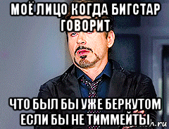 моё лицо когда бигстар говорит что был бы уже беркутом если бы не тиммейты, Мем мое лицо когда