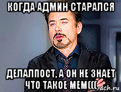 когда админ старался делалпост, а он не знает что такое мем(((, Мем мое лицо когда