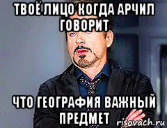 твоё лицо когда арчил говорит что география важный предмет, Мем мое лицо когда