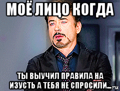 моё лицо когда ты выучил правила на изусть а тебя не спросили..., Мем мое лицо когда