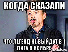 когда сказали что легенд не выйдут в 1 лигу в ноябре, Мем мое лицо когда