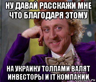 ну давай расскажи мне что благодаря этому на украину толпами валят инвесторы и it компании, Мем мое лицо