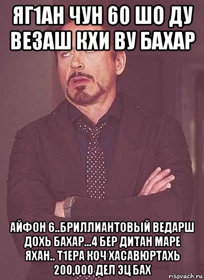 яг1ан чун 60 шо ду везаш кхи ву бахар айфон 6..бриллиантовый ведарш дохь бахар...4 бер дитан маре яхан.. т1ера коч хасавюртахь 200,000 дел эц бах, Мем  Мое выражение лица (вертик)