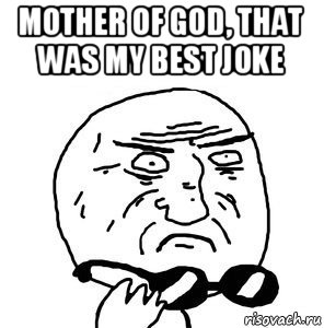 mother of god, that was my best joke 