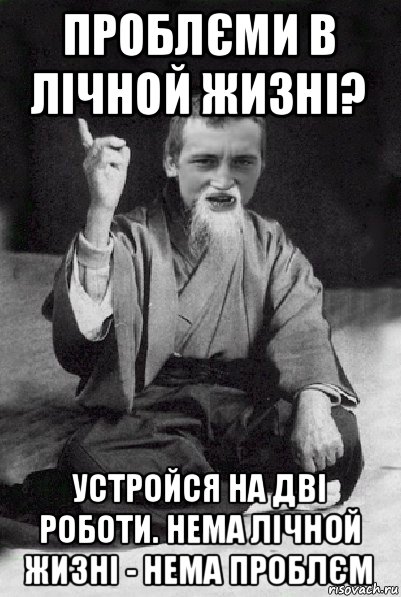 проблєми в лічной жизні? устройся на дві роботи. нема лічной жизні - нема проблєм, Мем Мудрий паца