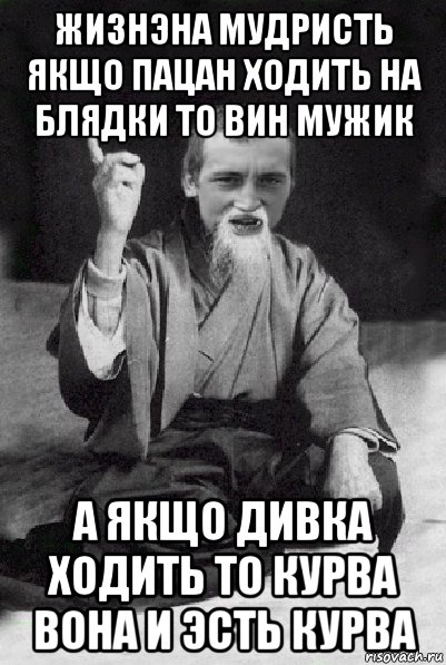 жизнэна мудристь якщо пацан ходить на блядки то вин мужик а якщо дивка ходить то курва вона и эсть курва, Мем Мудрий паца