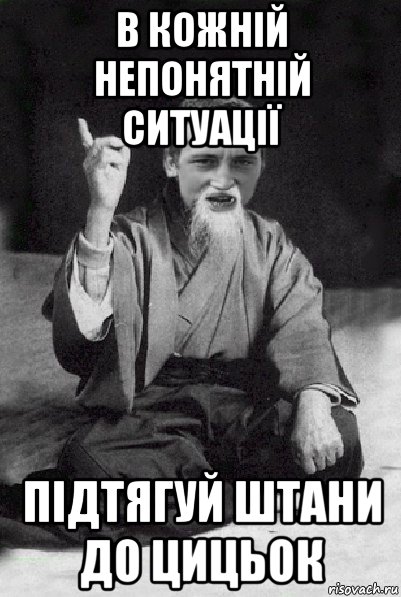 в кожній непонятній ситуації підтягуй штани до цицьок, Мем Мудрий паца