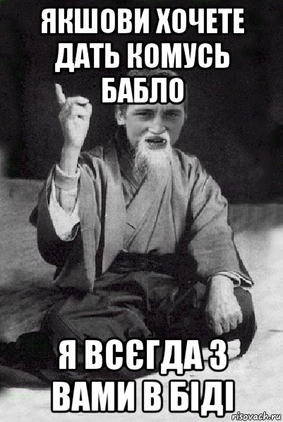 якшови хочете дать комусь бабло я всєгда з вами в біді, Мем Мудрий паца